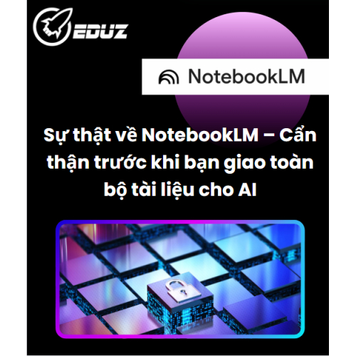 Sự thật về NotebookLM – Cẩn thận trước khi bạn giao toàn bộ tài liệu cho AI